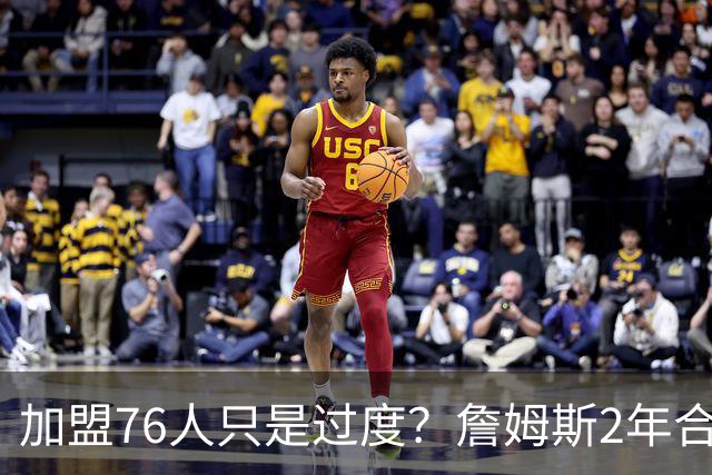 加盟76人只是过度？詹姆斯2年合同另有玄机，恩比德恐成关键因素
