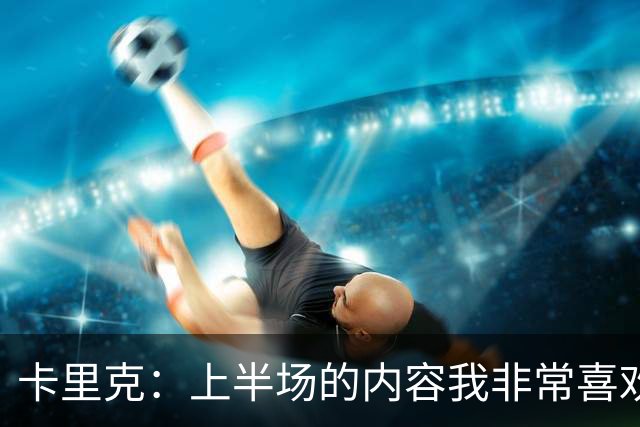 卡里克：上半场的内容我非常喜欢，年轻球员表现很好