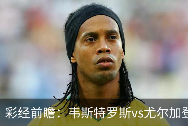 彩经前瞻：韦斯特罗斯vs尤尔加登，主队面临严峻考验