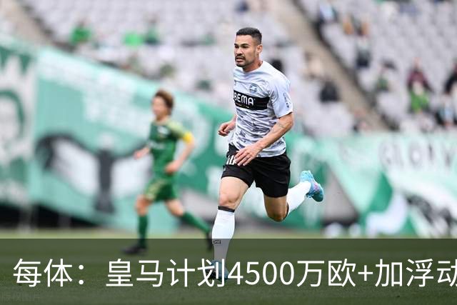 每体：皇马计划4500万欧+加浮动签罗德里，签约至2030年
