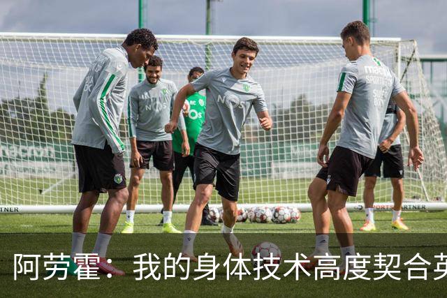 阿劳霍：我的身体技术高度契合英超，不少人公认这是世界第一联赛