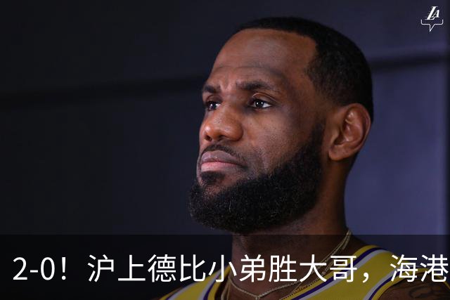 2-0！沪上德比小弟胜大哥，海港足协杯晋级后，中超远离降级区