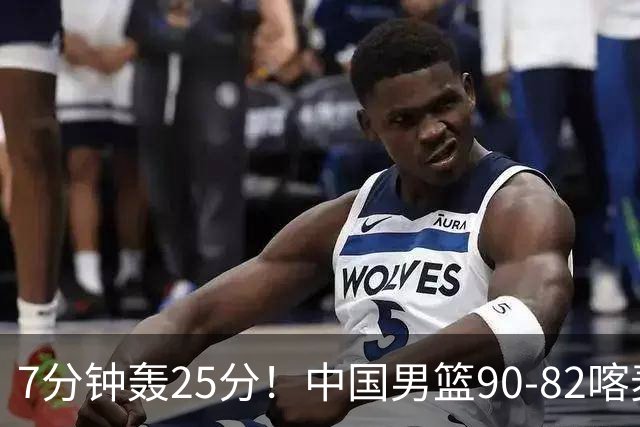 7分钟轰25分！中国男篮90-82喀麦隆，郭士强妙用“3人”是转折
