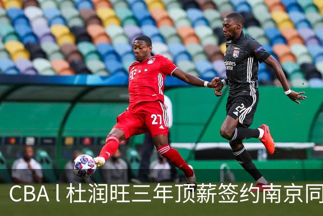 CBA l 杜润旺三年顶薪签约南京同曦